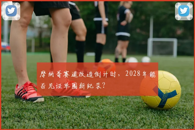 摩纳哥赛道改造倒计时，2028年能否见证单圈新纪录？