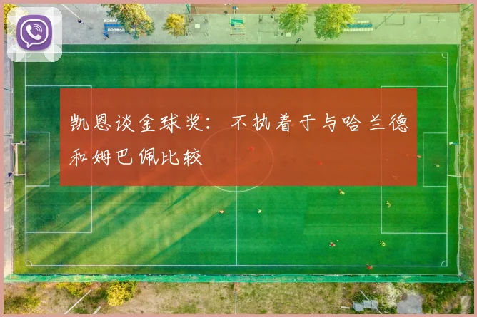 凯恩谈金球奖：不执着于与哈兰德和姆巴佩比较