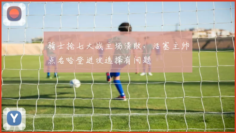 骑士抢七大战主场溃败，活塞主帅点名哈登进攻选择有问题