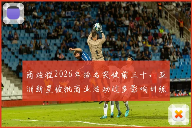商竣程2026年排名突破前三十，亚洲新星被批商业活动过多影响训练